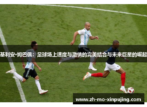 基利安·姆巴佩：足球场上速度与激情的完美结合与未来巨星的崛起