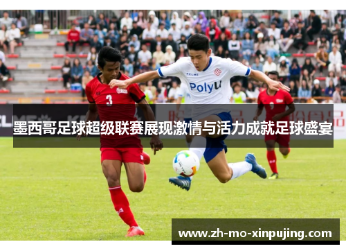 墨西哥足球超级联赛展现激情与活力成就足球盛宴