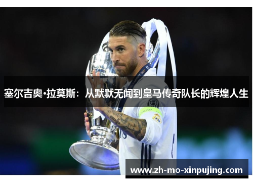 塞尔吉奥·拉莫斯：从默默无闻到皇马传奇队长的辉煌人生