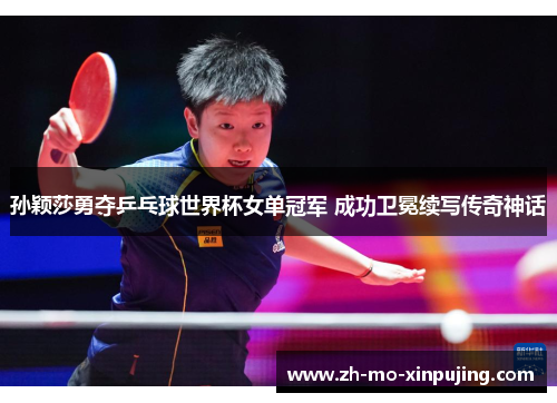 孙颖莎勇夺乒乓球世界杯女单冠军 成功卫冕续写传奇神话