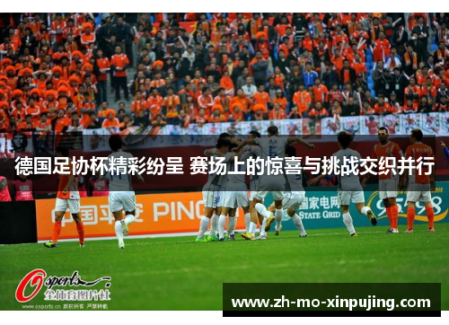 德国足协杯精彩纷呈 赛场上的惊喜与挑战交织并行