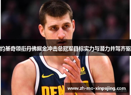 约基奇领衔丹佛掘金冲击总冠军目标实力与潜力并驾齐驱
