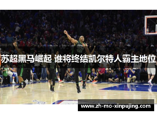 苏超黑马崛起 谁将终结凯尔特人霸主地位