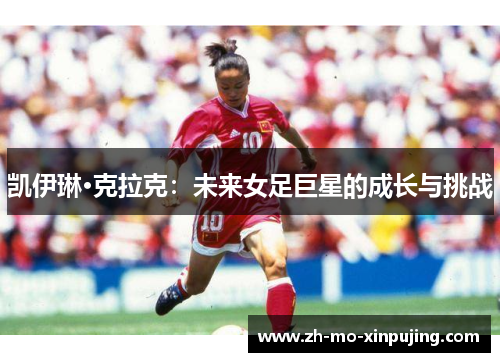 凯伊琳·克拉克：未来女足巨星的成长与挑战