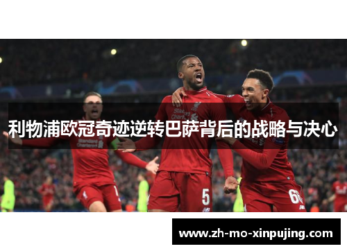 利物浦欧冠奇迹逆转巴萨背后的战略与决心