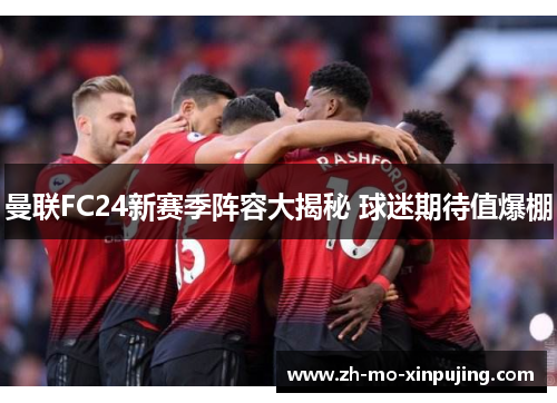 曼联FC24新赛季阵容大揭秘 球迷期待值爆棚