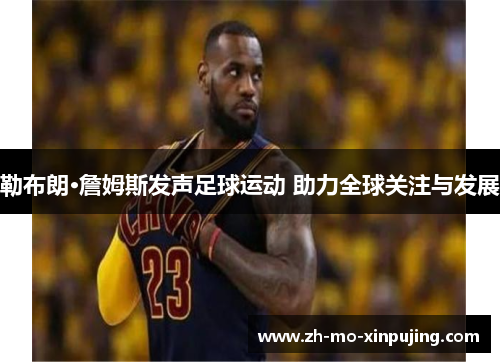 勒布朗·詹姆斯发声足球运动 助力全球关注与发展