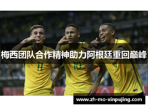 梅西团队合作精神助力阿根廷重回巅峰