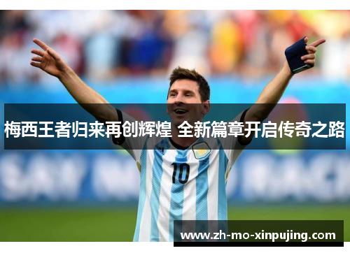 梅西王者归来再创辉煌 全新篇章开启传奇之路