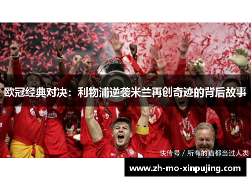 欧冠经典对决：利物浦逆袭米兰再创奇迹的背后故事